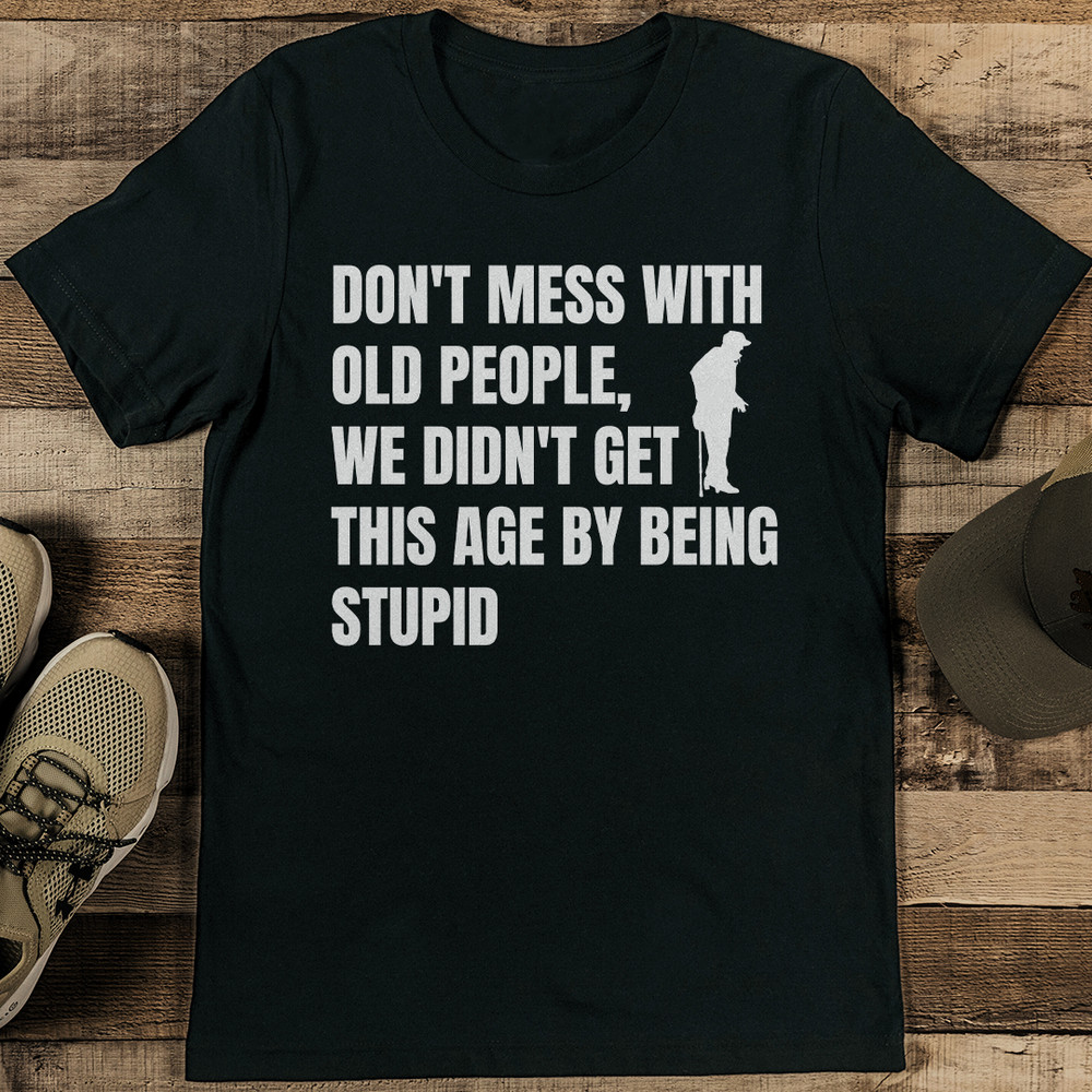 Dont Mess With Old People We Didnt Get This Age By Being Stupid Tee 2