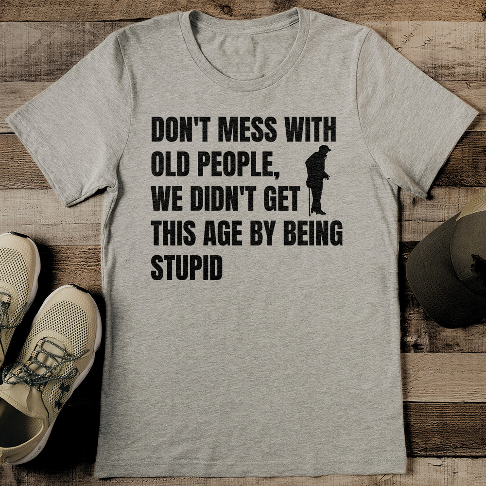 Dont Mess With Old People We Didnt Get This Age By Being Stupid Tee 0