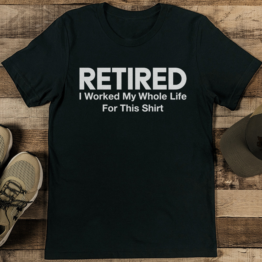 Retired I Worked My Whole Life For This Sirt Tee 2