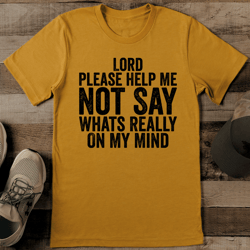 lord please help me not say whats really on my mind tee