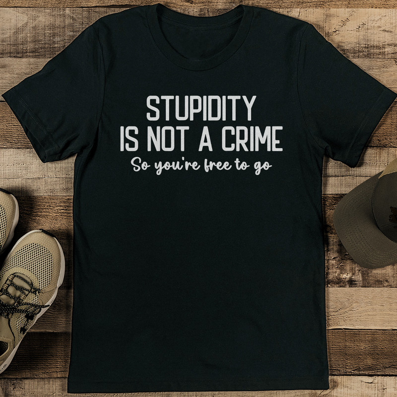 Stupidity Is Not A Crime So Youre Free To Go Tee 1