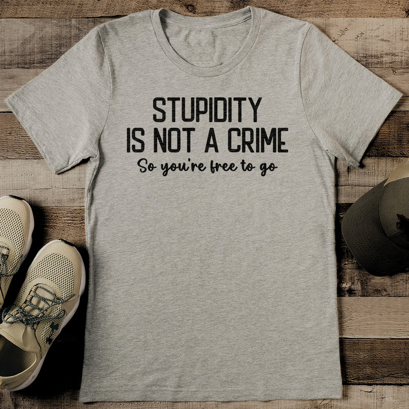 Stupidity Is Not A Crime So Youre Free To Go Tee 2