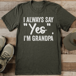 i always say yes i'm grandpa tee
