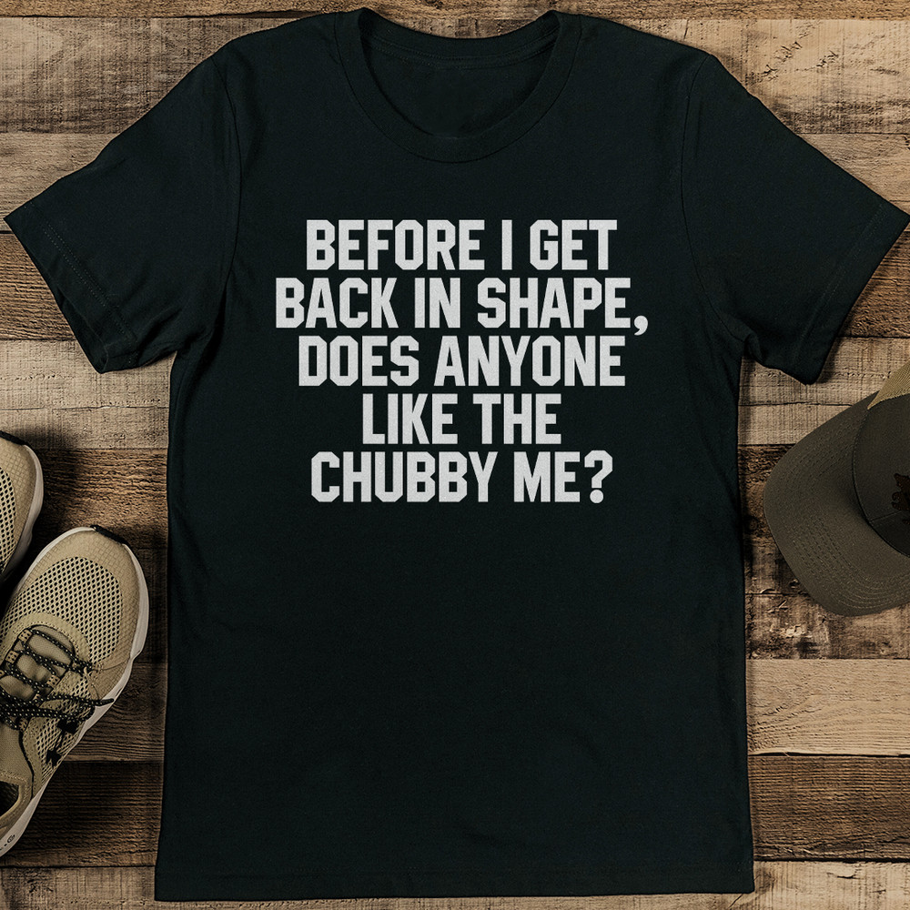Before I Get Back In Shape Does Anyone Like The Chubby Me Tee 2