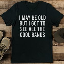 i may be old but i got to see all the cool bands tee