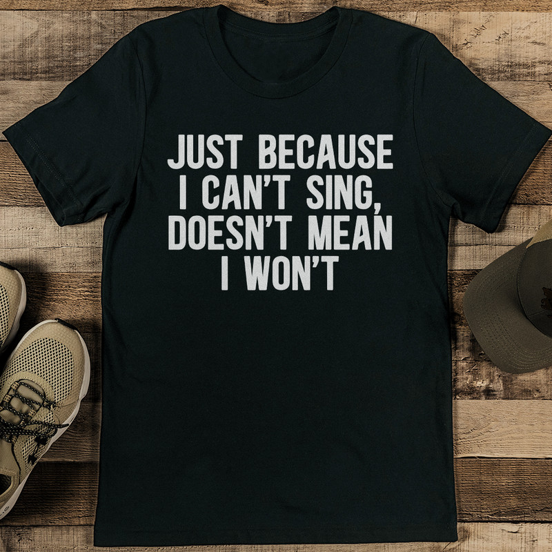 Just Because I Cant Sing Doesnt Mean I Wont Tee 2