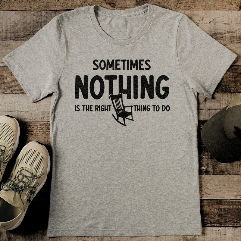 Sometimes Nothing Is The Right Thing To Do Tee 0