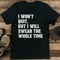 I Won't Quit But I Will Swear The Whole Time Tee