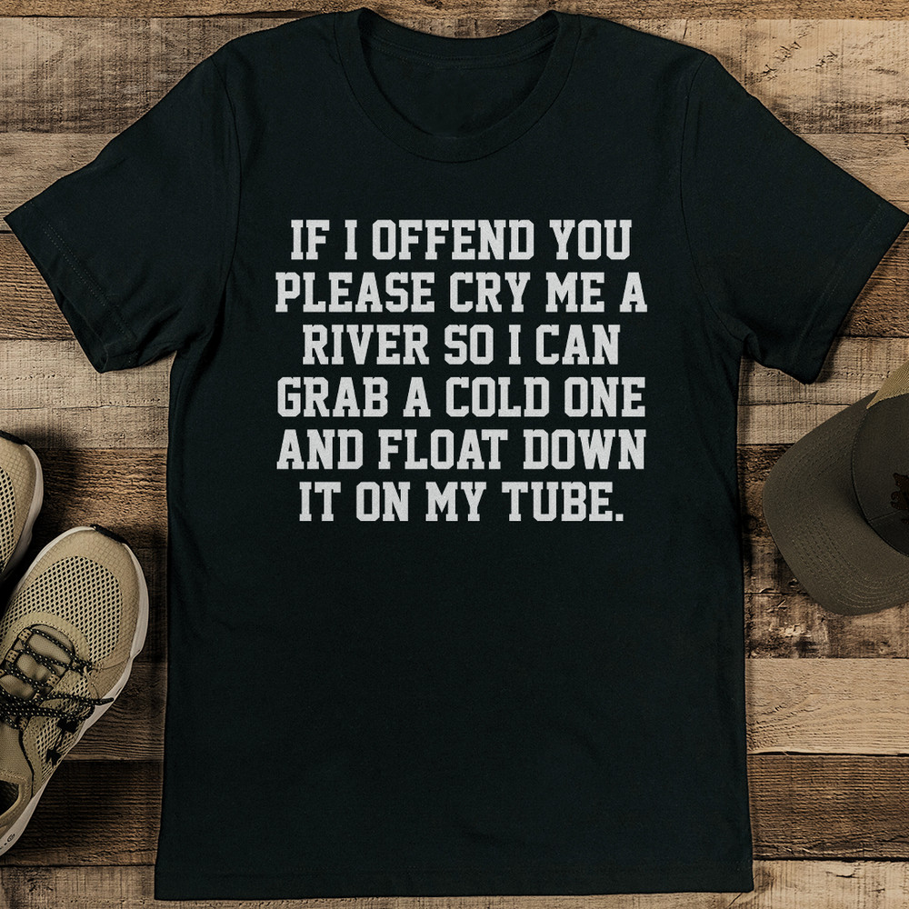 If I Offend You Please Cry Me A River So Tee 0