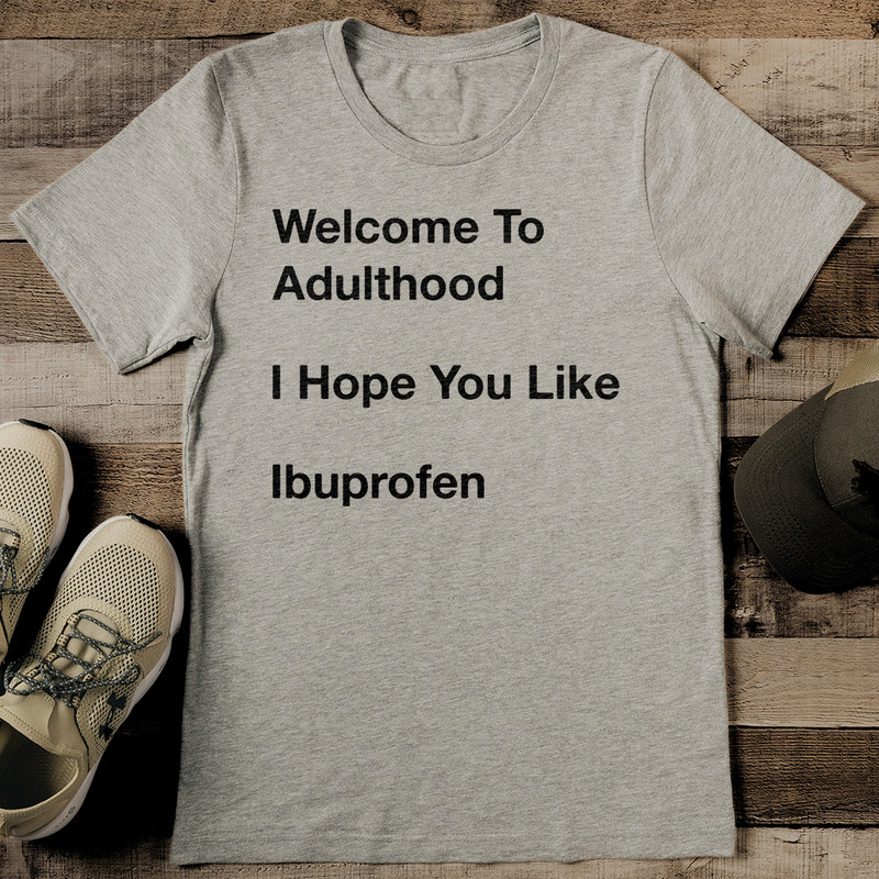 Welcome To Adulthood I Hope You Like Ibuprofen Tee 0