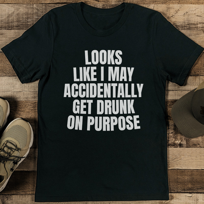 Looks Like I May Accidentally Get Drunk On Purpose Tee 0