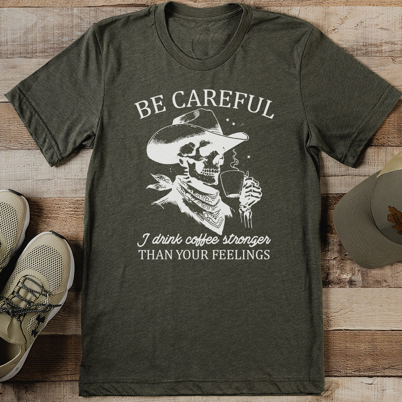 Be Careful I Drink Coffee Stronger Than Your Feelings Tee 0