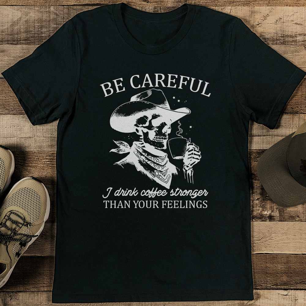 Be Careful I Drink Coffee Stronger Than Your Feelings Tee 1