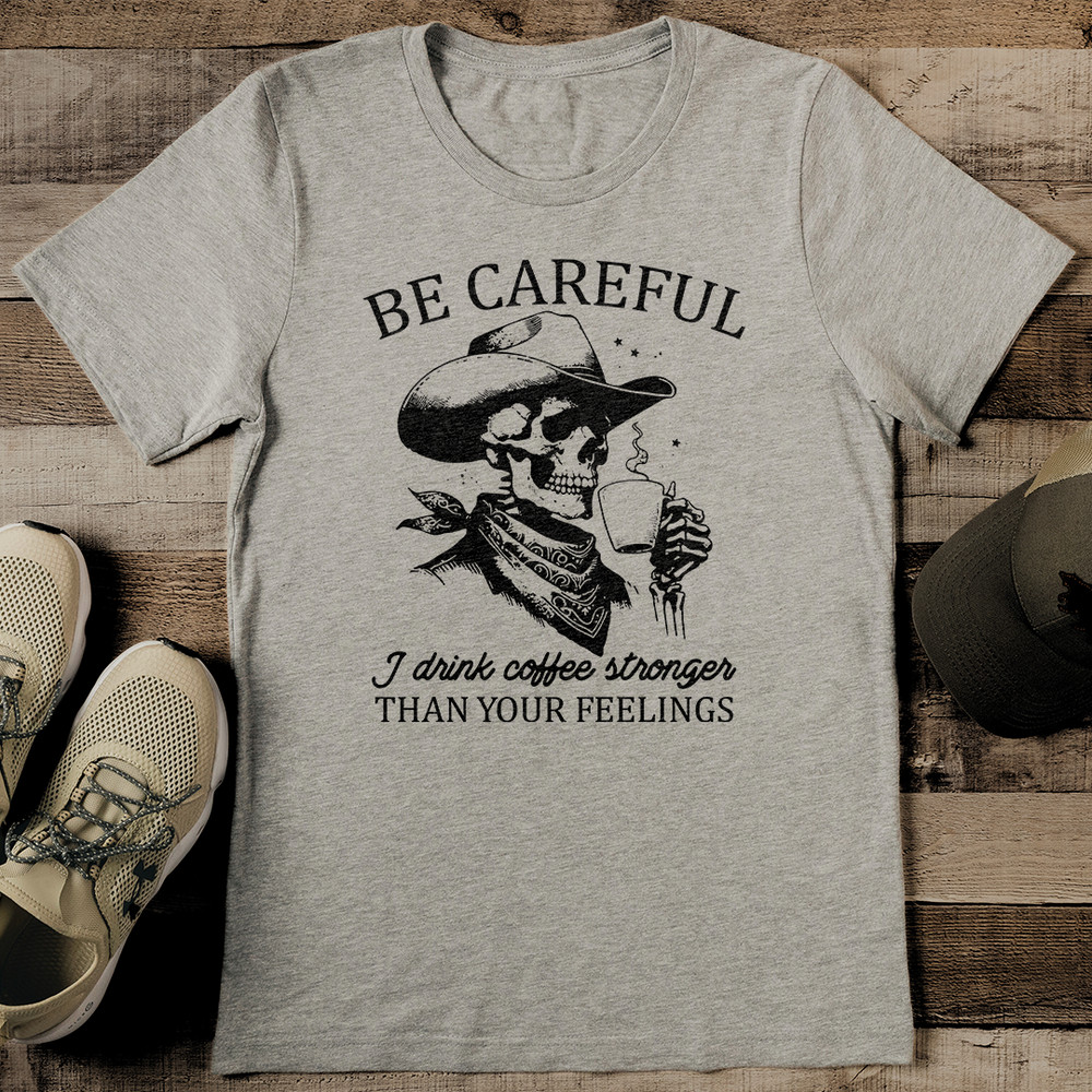 Be Careful I Drink Coffee Stronger Than Your Feelings Tee 2
