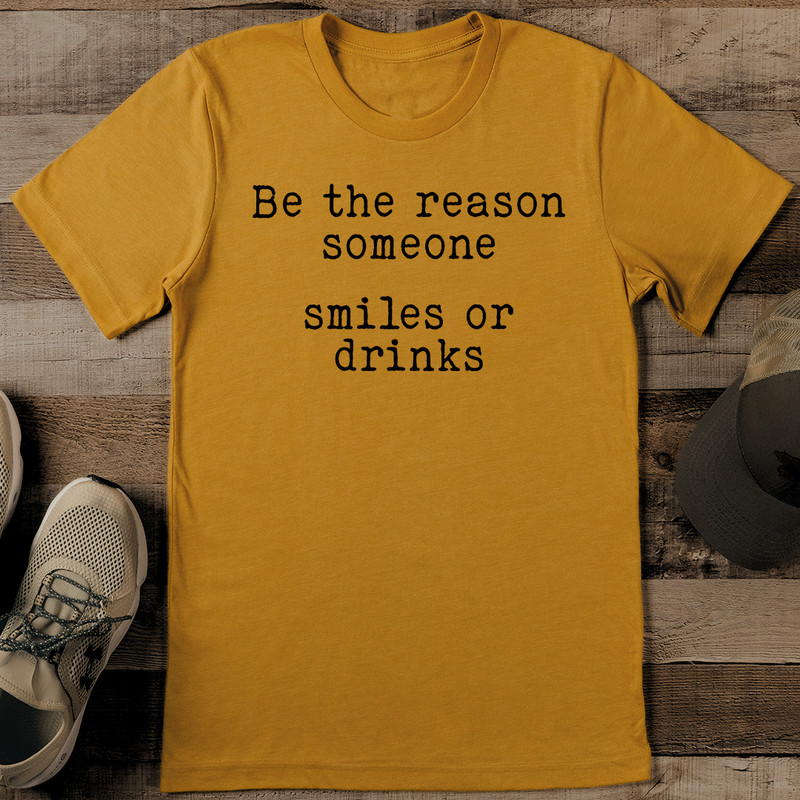 Be The Reason Someone Smiles Or Drinks Tee 1