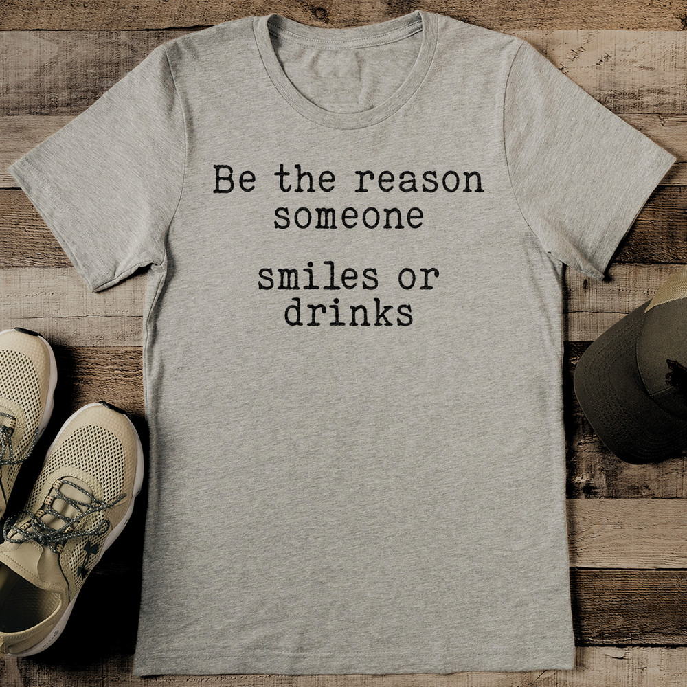 Be The Reason Someone Smiles Or Drinks Tee 0