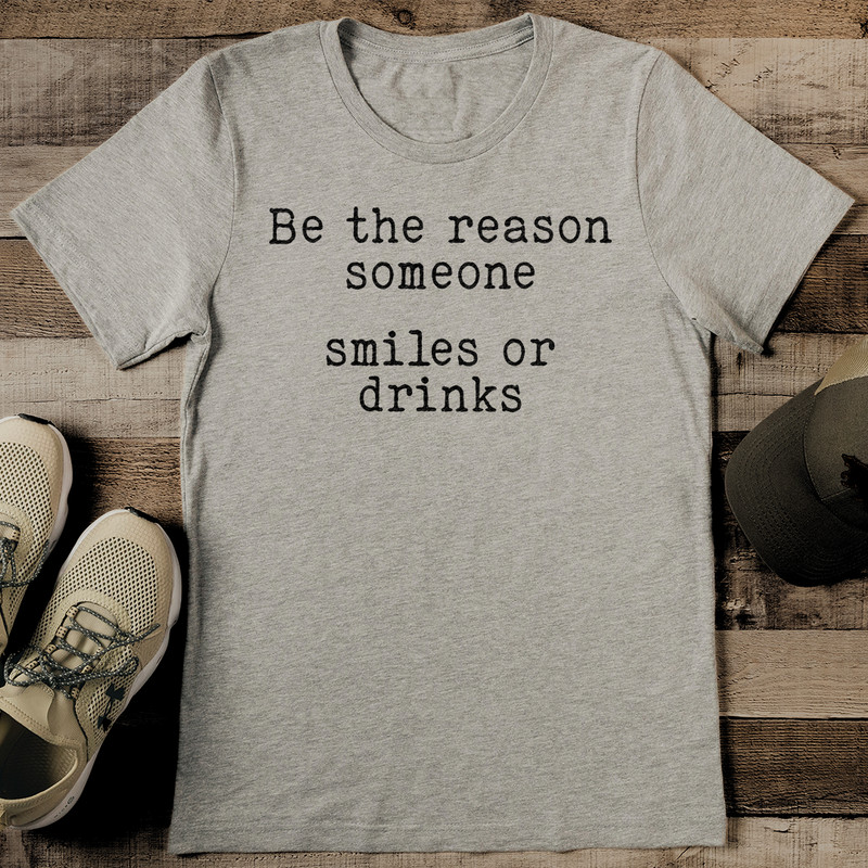 Be The Reason Someone Smiles Or Drinks Tee 0