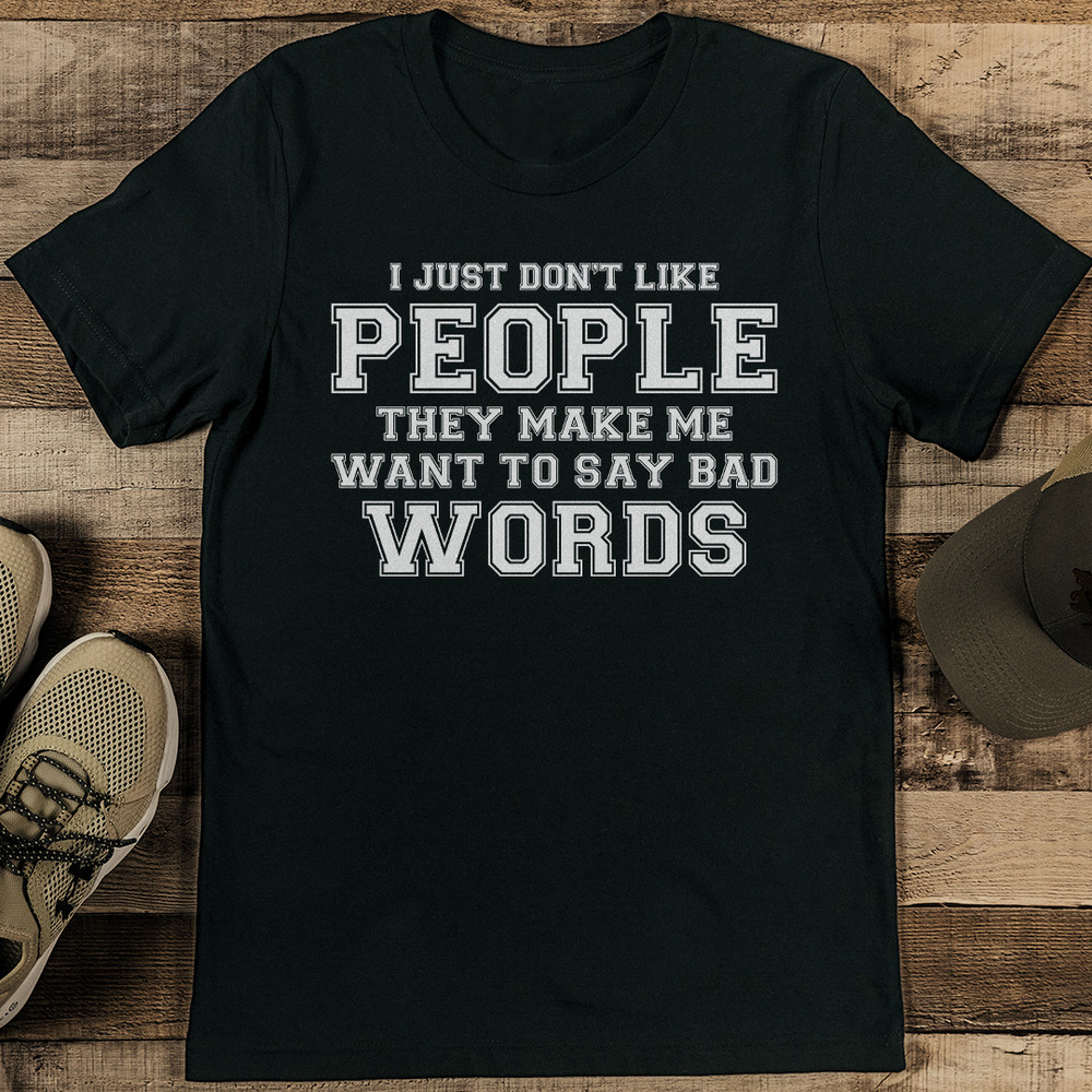 I Just Dont Like People They Make Me Want To Say Bad Words Tee 1