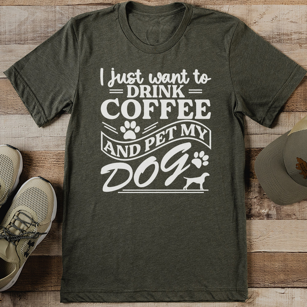 I Just Want To Drink Coffee And Pet My Dog Tee 0