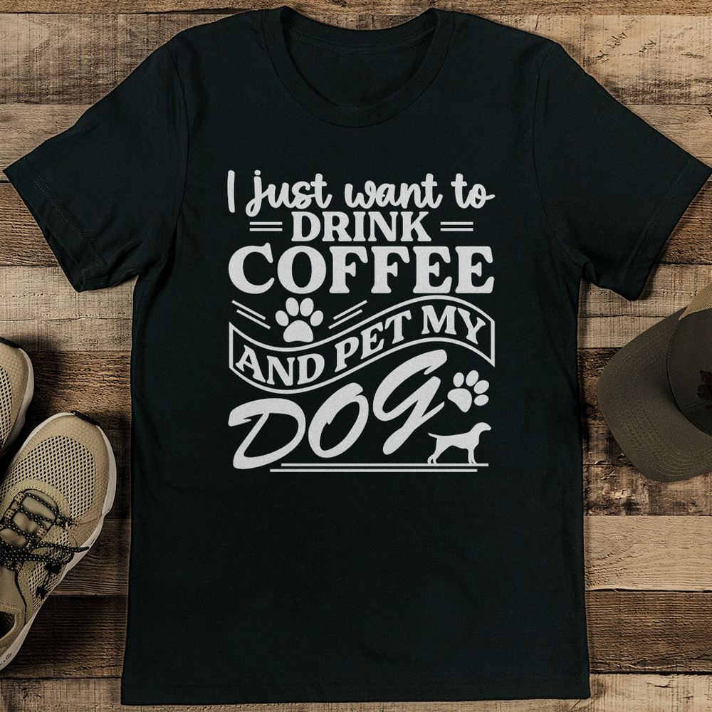I Just Want To Drink Coffee And Pet My Dog Tee 1