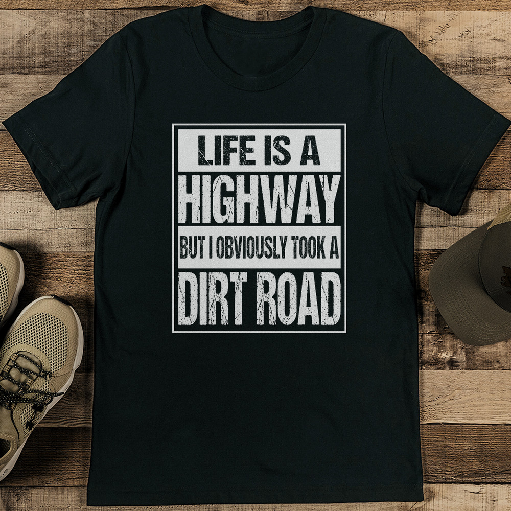 Life Is A Highway But I Obviously Took A Dirt Road Tee 1