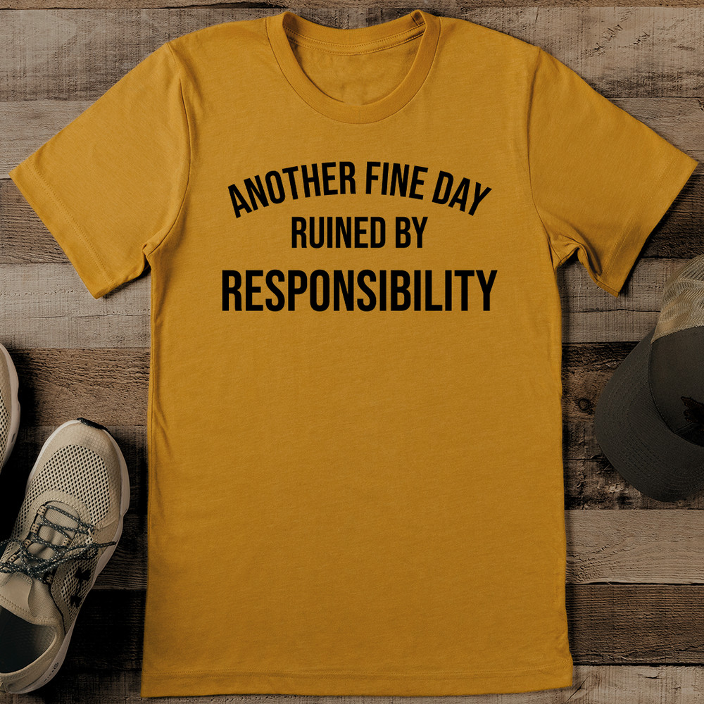 Another Fine Day Ruined By Responsibility Tee 0