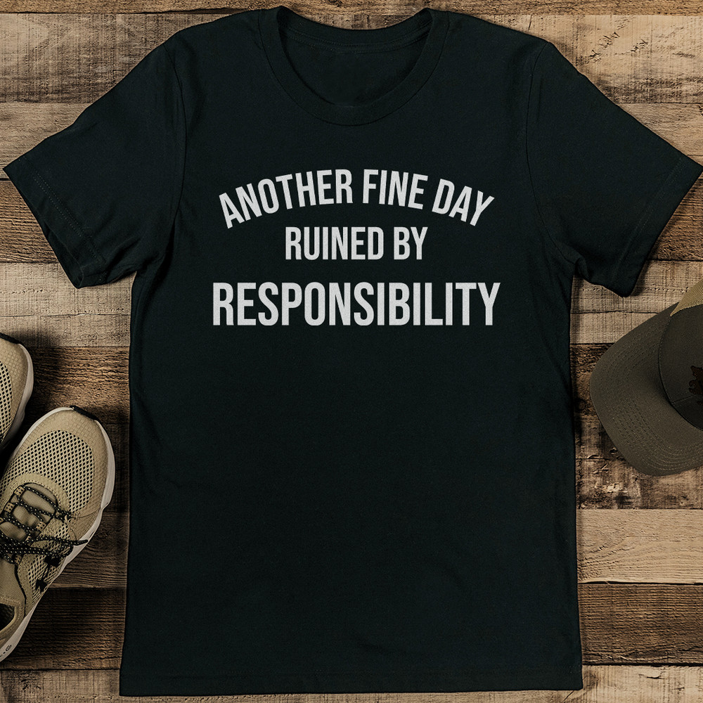 Another Fine Day Ruined By Responsibility Tee 1