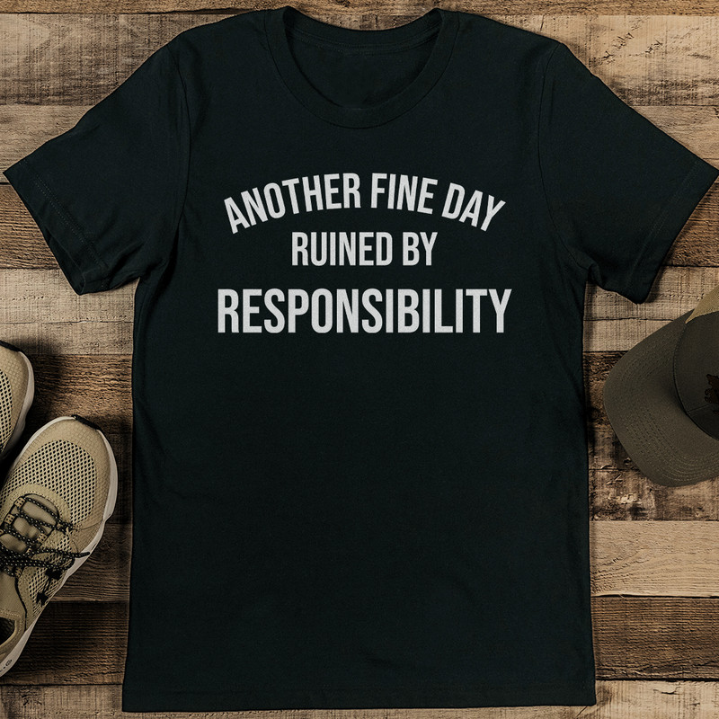 Another Fine Day Ruined By Responsibility Tee 1