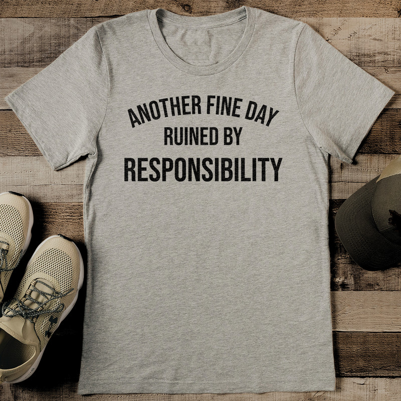 Another Fine Day Ruined By Responsibility Tee 2