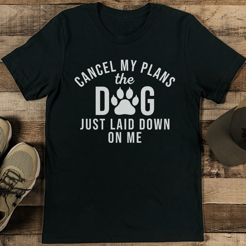 Cancel My Plans The Dog Just Laid Down On Me Tee 1
