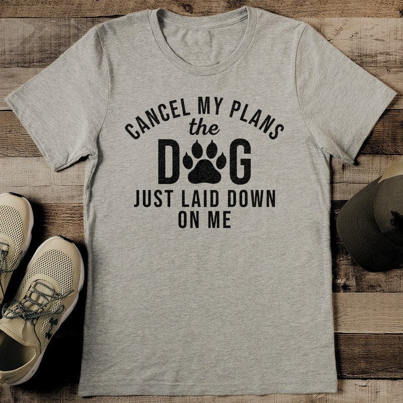 Cancel My Plans The Dog Just Laid Down On Me Tee 2