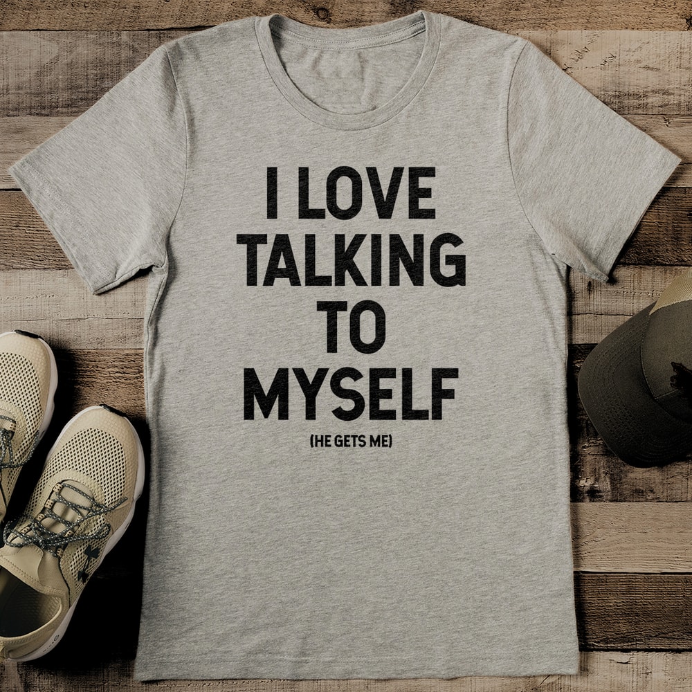 I Love Talking To Myself He Gets Me Tee 2