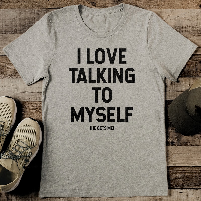 I Love Talking To Myself He Gets Me Tee 2