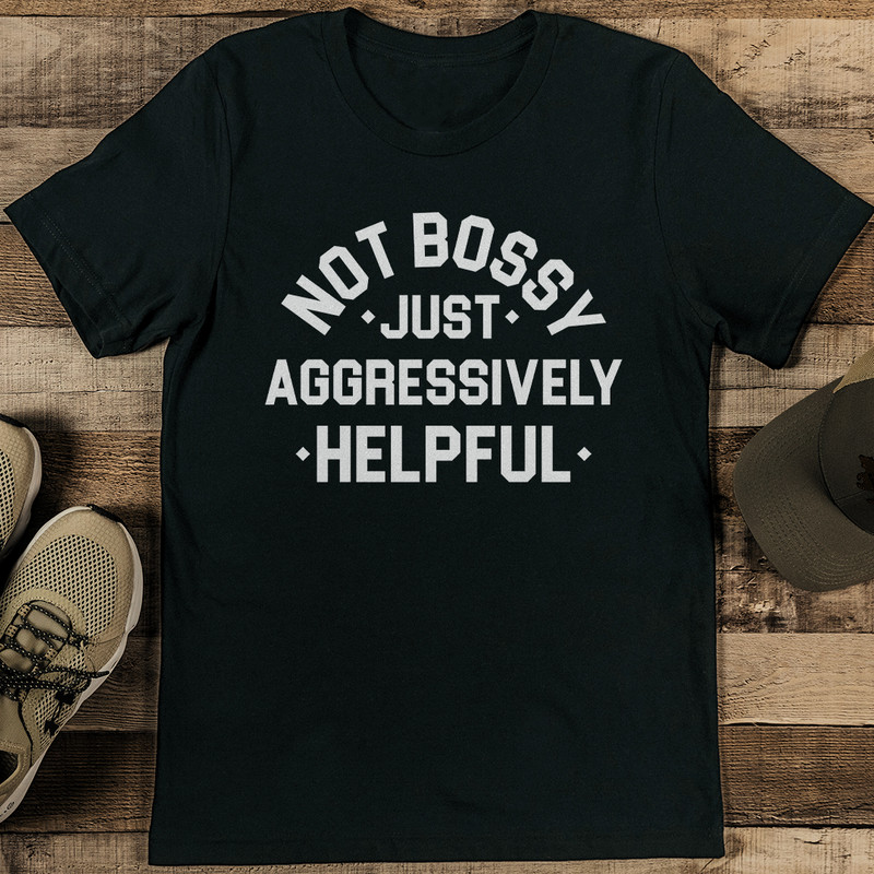 Not Bossy Just Aggressively Helpful Tee