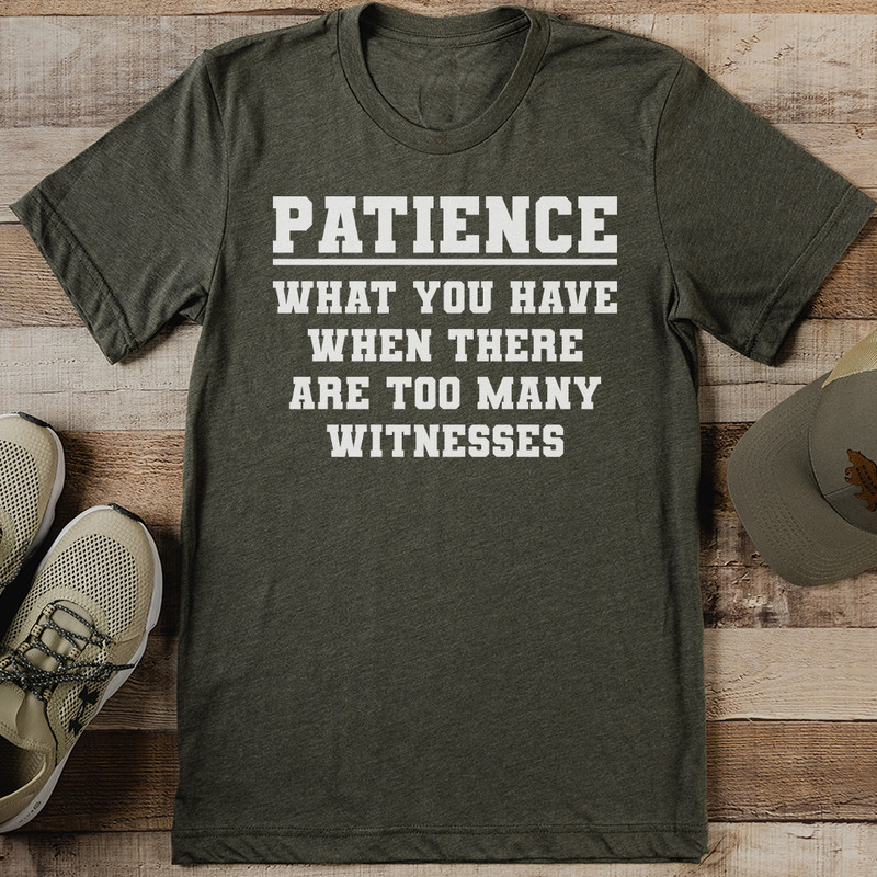Patience What You Have When There Are Too Many Witnesses Tee 1