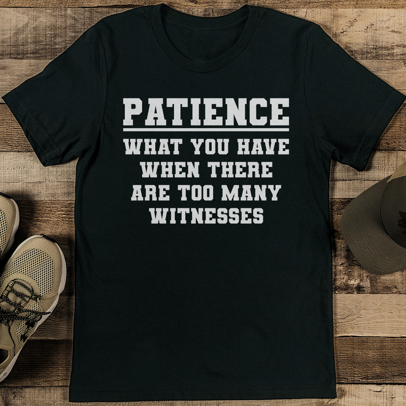 Patience What You Have When There Are Too Many Witnesses Tee 0