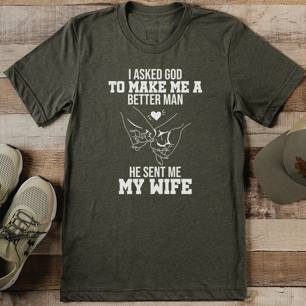 I Asked God To Make Me A Better Man He Sent Me My Wife Tee 1