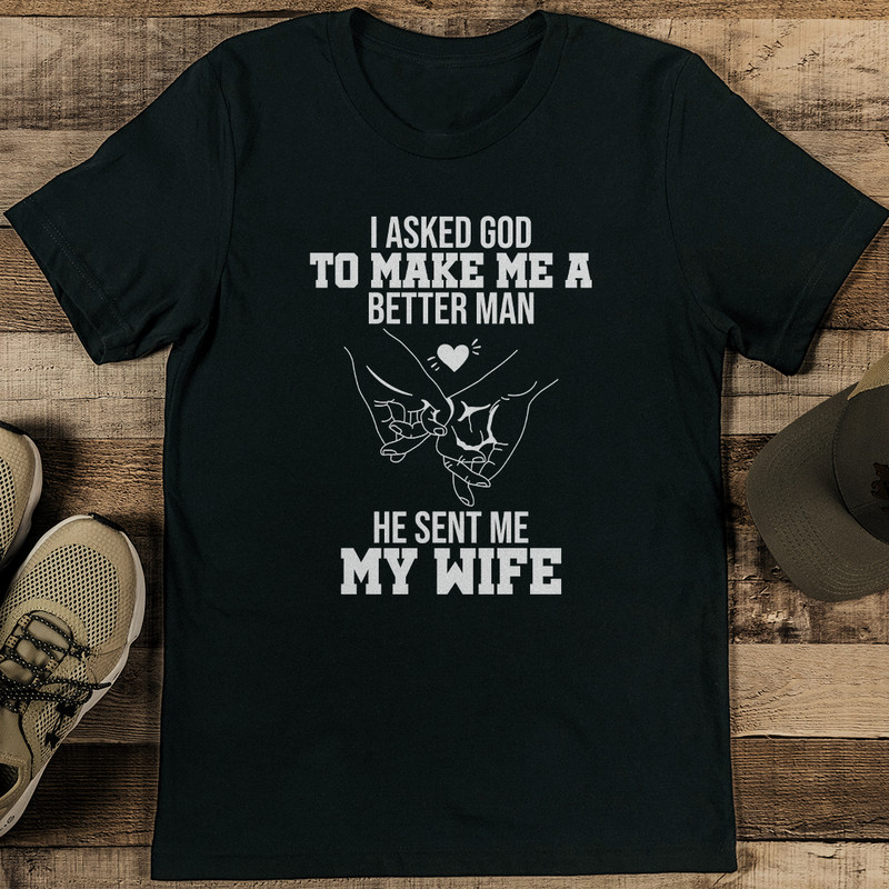 I Asked God To Make Me A Better Man He Sent Me My Wife Tee 0