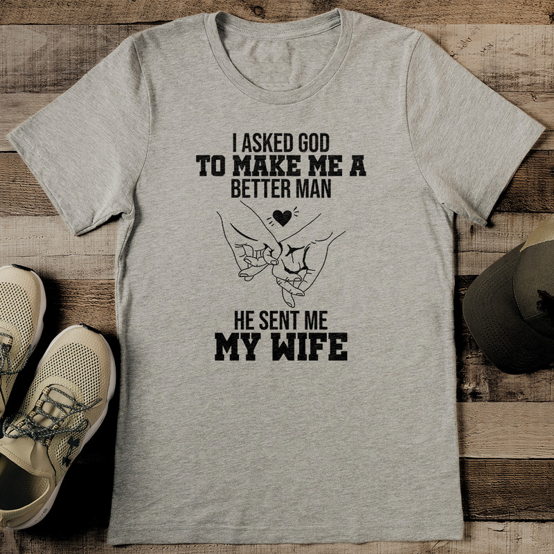 I Asked God To Make Me A Better Man He Sent Me My Wife Tee 2