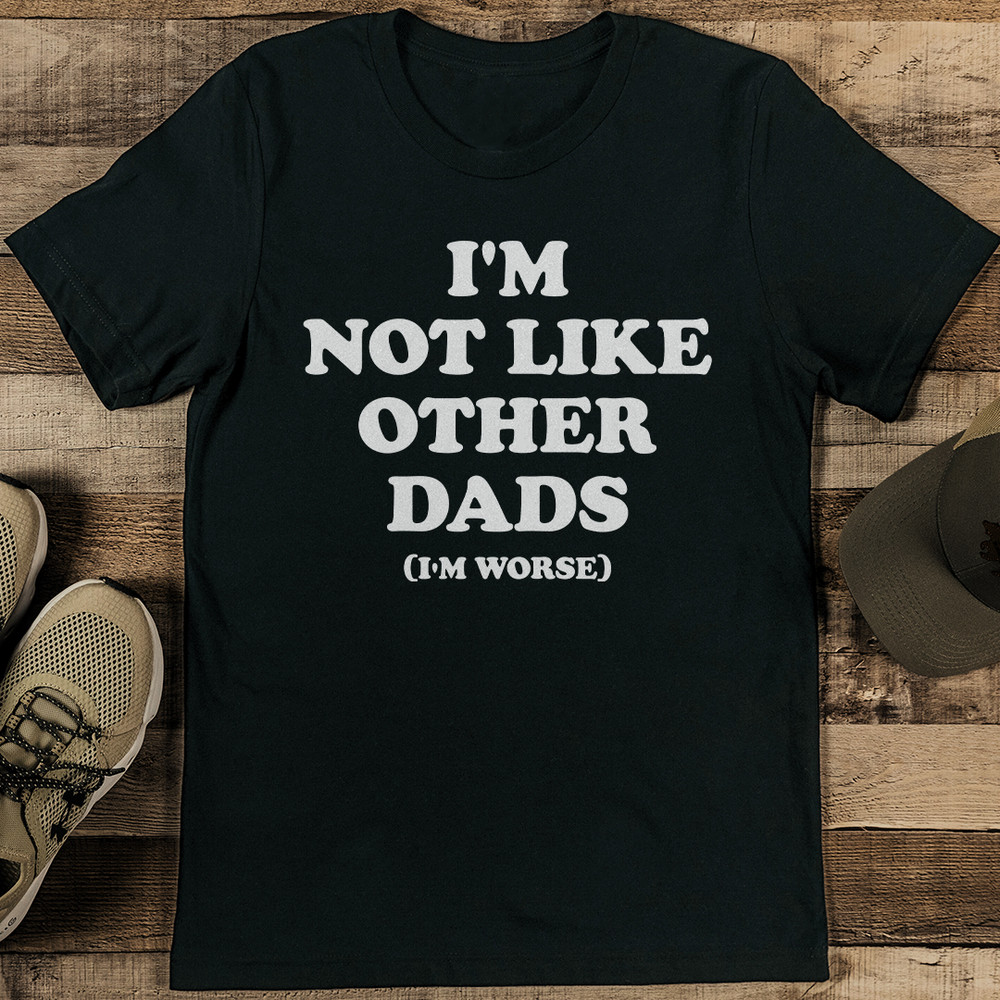 Im Not Like Other Dads Im Worse Tee 1