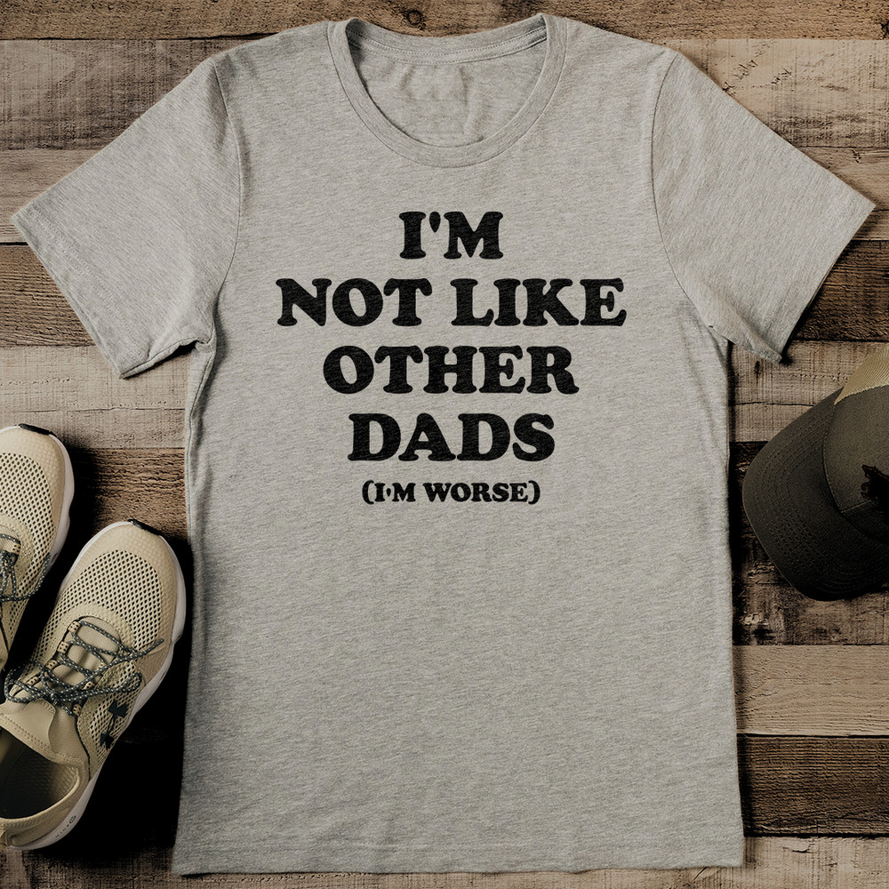 Im Not Like Other Dads Im Worse Tee 2