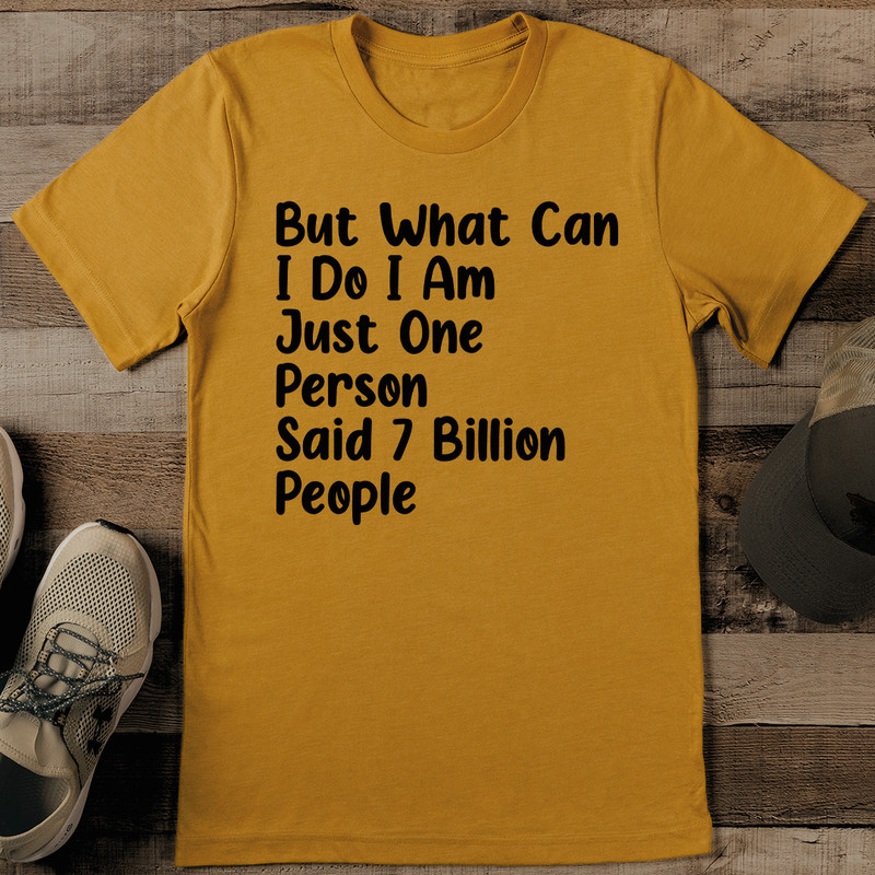 But What Can I Do I Am Just One Person Said 7 Billion People Tee 0