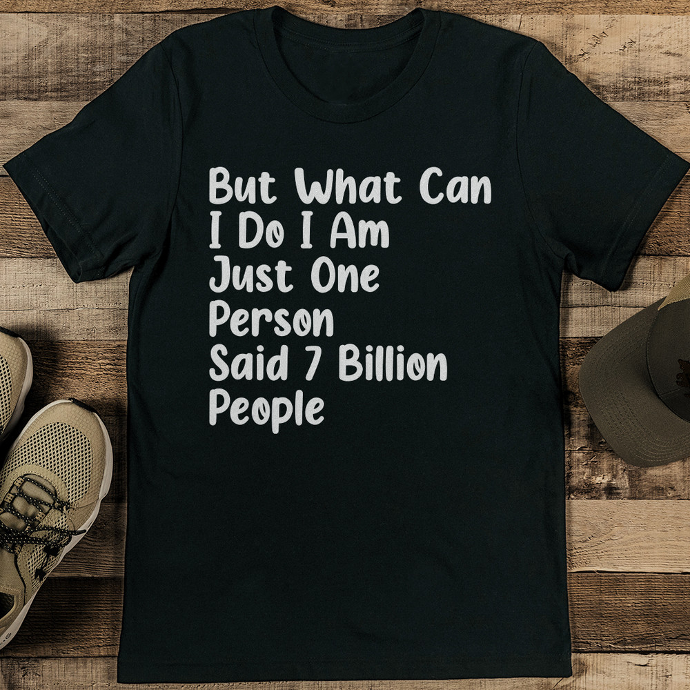 But What Can I Do I Am Just One Person Said 7 Billion People Tee 1