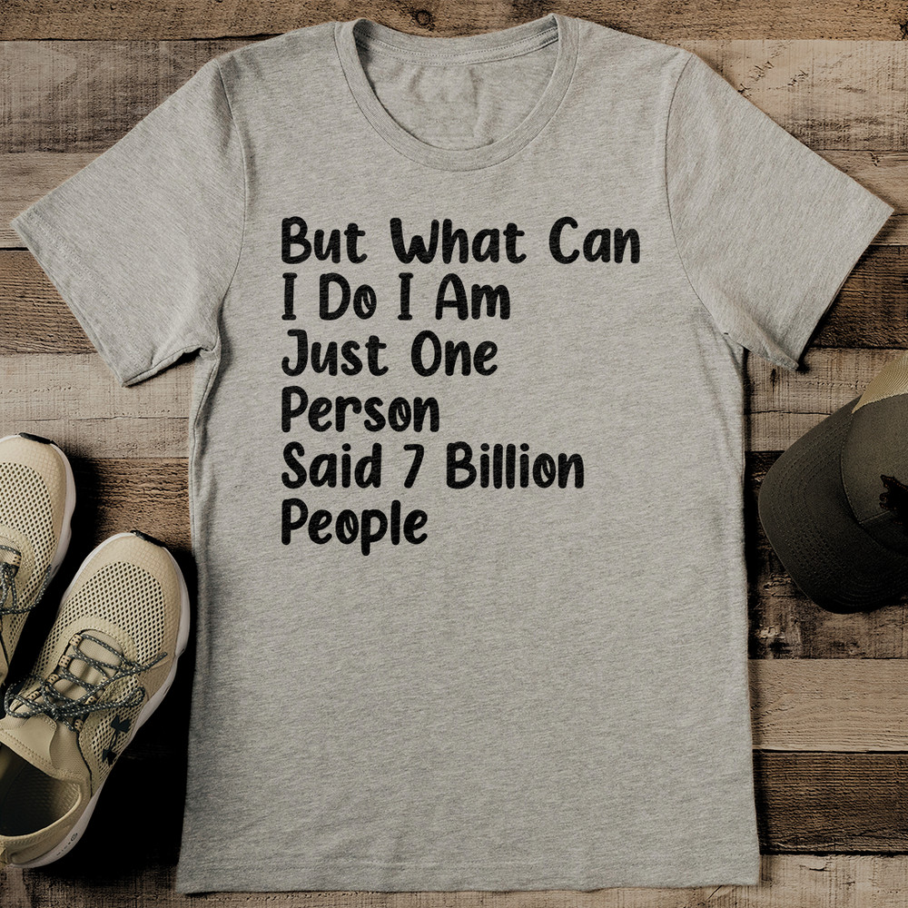 But What Can I Do I Am Just One Person Said 7 Billion People Tee 2