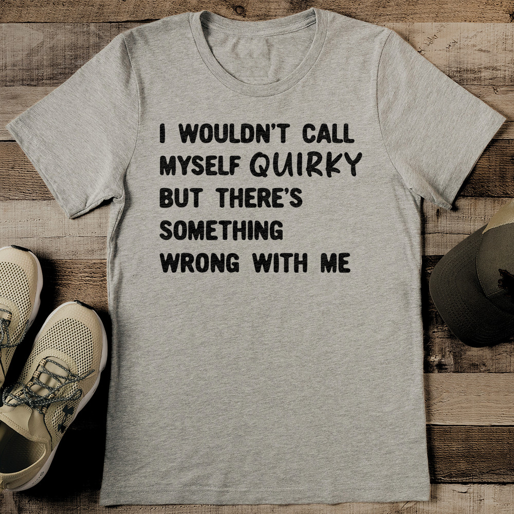 I Wouldnt Call Myself Quirky But Theres Something Wrong With Me Tee 2