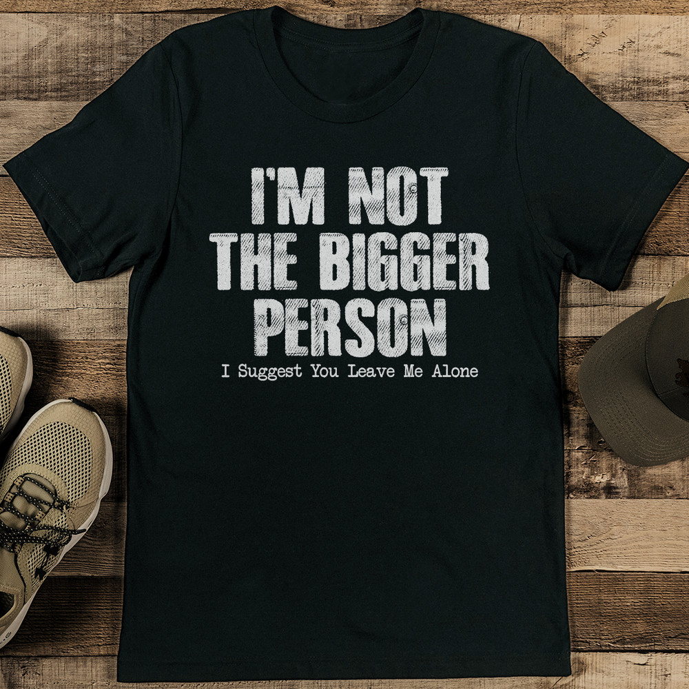 Im Not The Bigger Person I Suggest You Leave Me Alone Tee 1