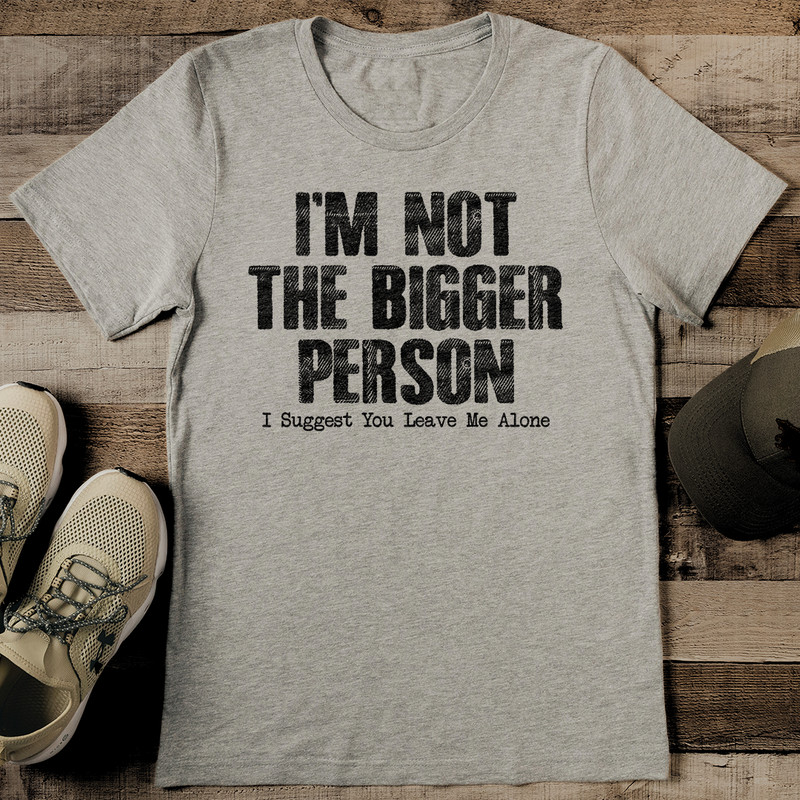 Im Not The Bigger Person I Suggest You Leave Me Alone Tee 2
