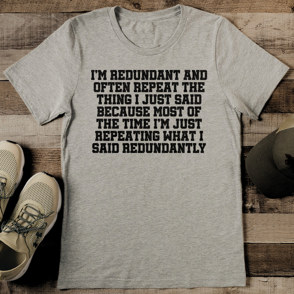 Im Redundant And Often Repeat The Thing Tee 0