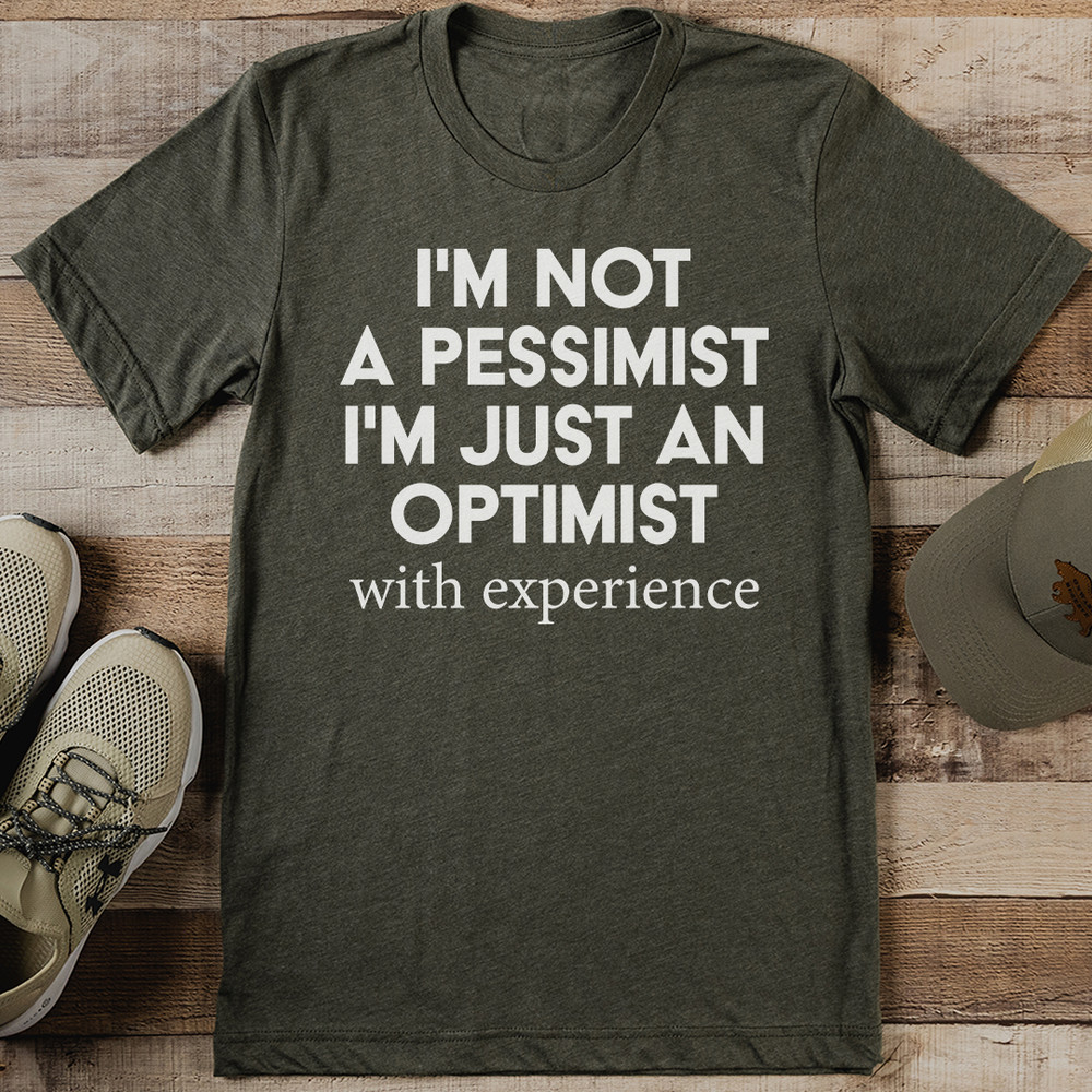 Im Not A Pessimist Im Just An Optimist With Experience Tee 1