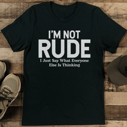 i'm not rude i just say what everyone else is thinking tee
